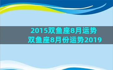 2015双鱼座8月运势 双鱼座8月份运势2019